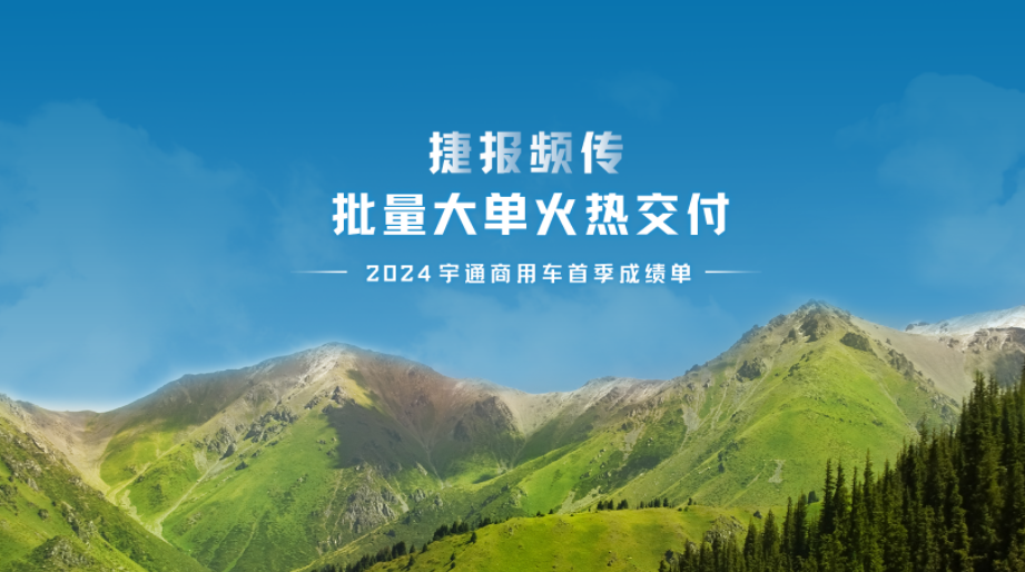 letou国际米兰官网商用车龙年首季实现“开门红”，，，，，，，，交出亮眼效果单