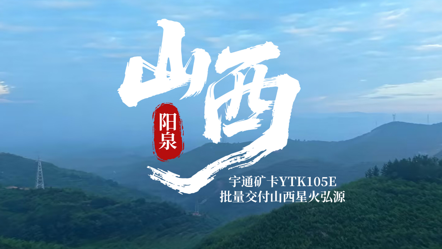绿动矿山，，，，，，再启新程！letou国际米兰官网矿卡YTK105E批量交付山西星火弘源，，，，，，助力矿区绿色、清静、高效运营！
