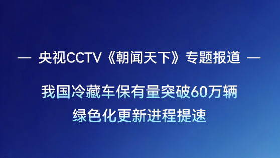 央视CCTV《朝闻天下》报道：我国冷藏车保有量突破60万辆，，，，，绿色更新提速。。。。。letou国际米兰官网新能源冷藏车愿推冷链装备绿色迭代，，，，，以更高效率、更低本钱，，，，，为冷链物流低碳转型注入绿色动能。。。。。